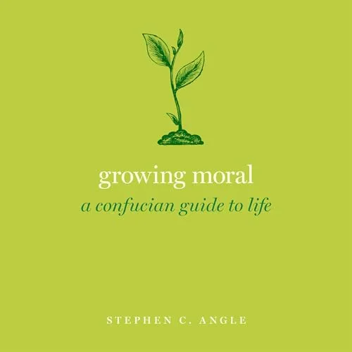 Growing Moral: A Confucian Guide to Life By Stephen C. Angle